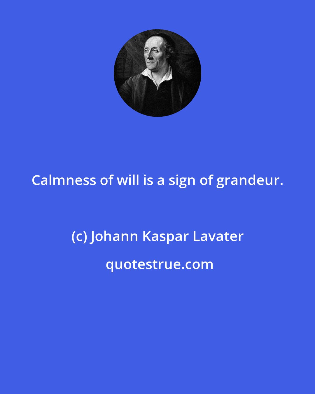 Johann Kaspar Lavater: Calmness of will is a sign of grandeur.