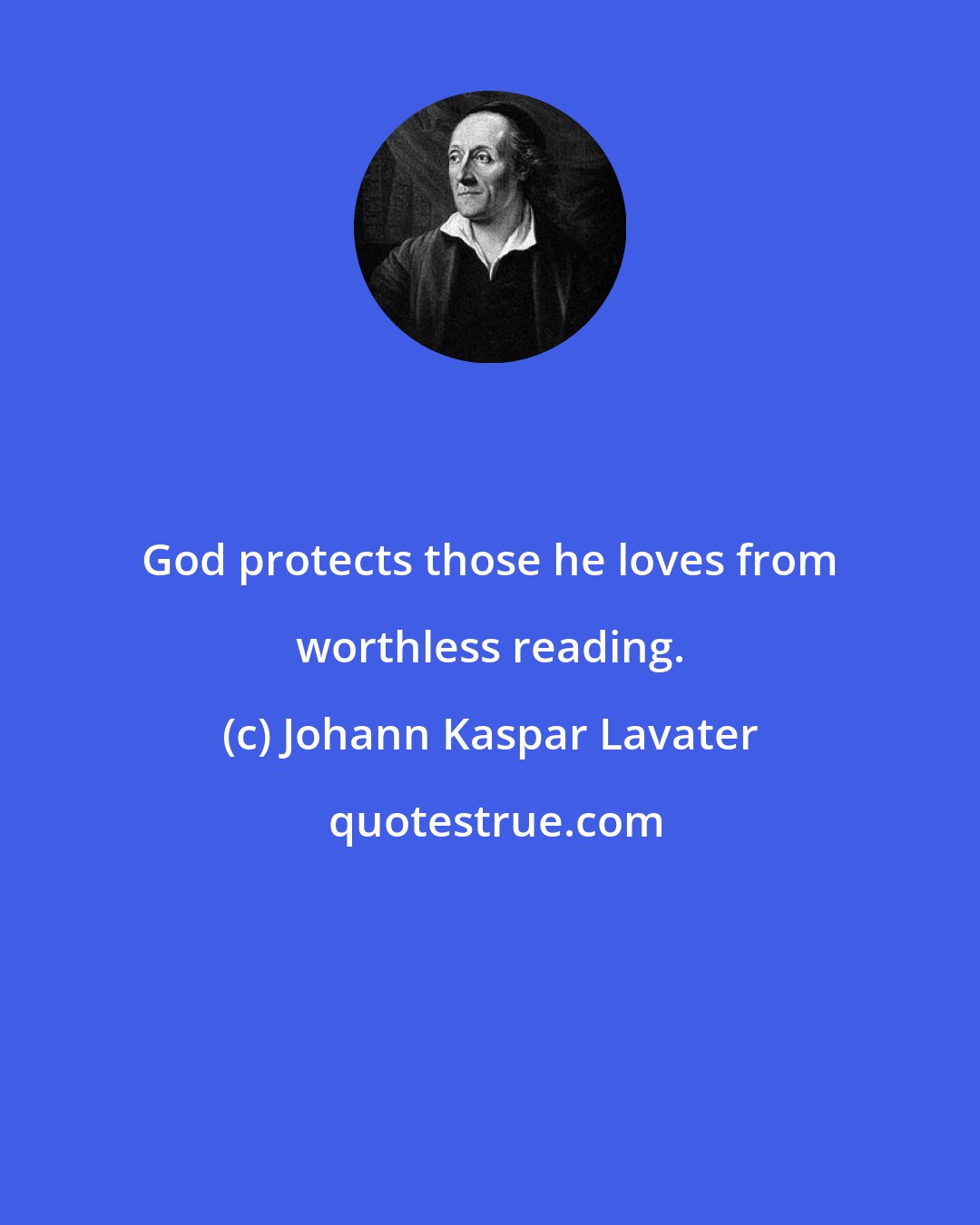 Johann Kaspar Lavater: God protects those he loves from worthless reading.