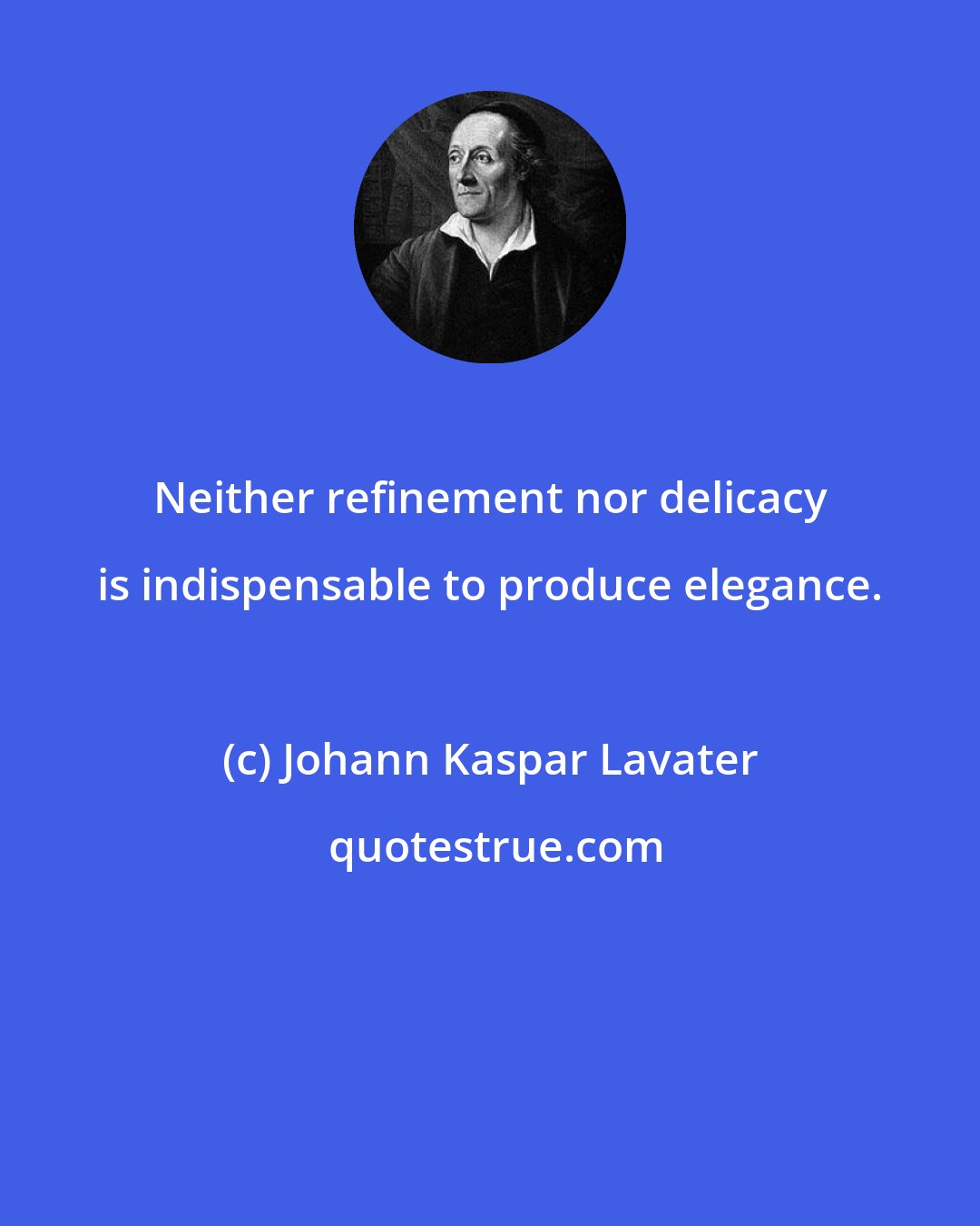 Johann Kaspar Lavater: Neither refinement nor delicacy is indispensable to produce elegance.