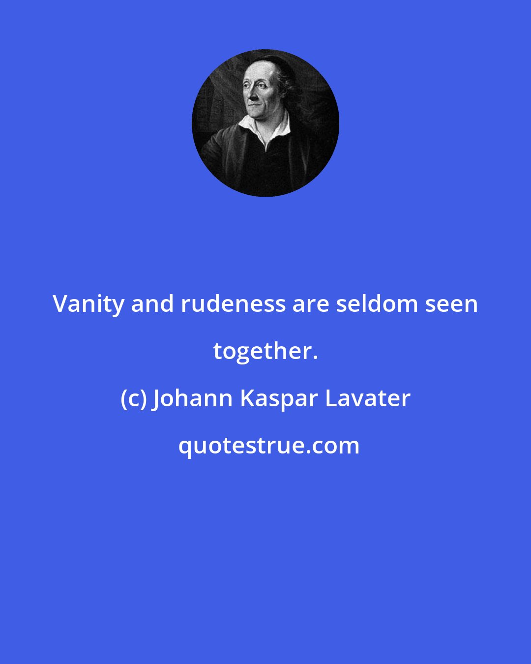 Johann Kaspar Lavater: Vanity and rudeness are seldom seen together.