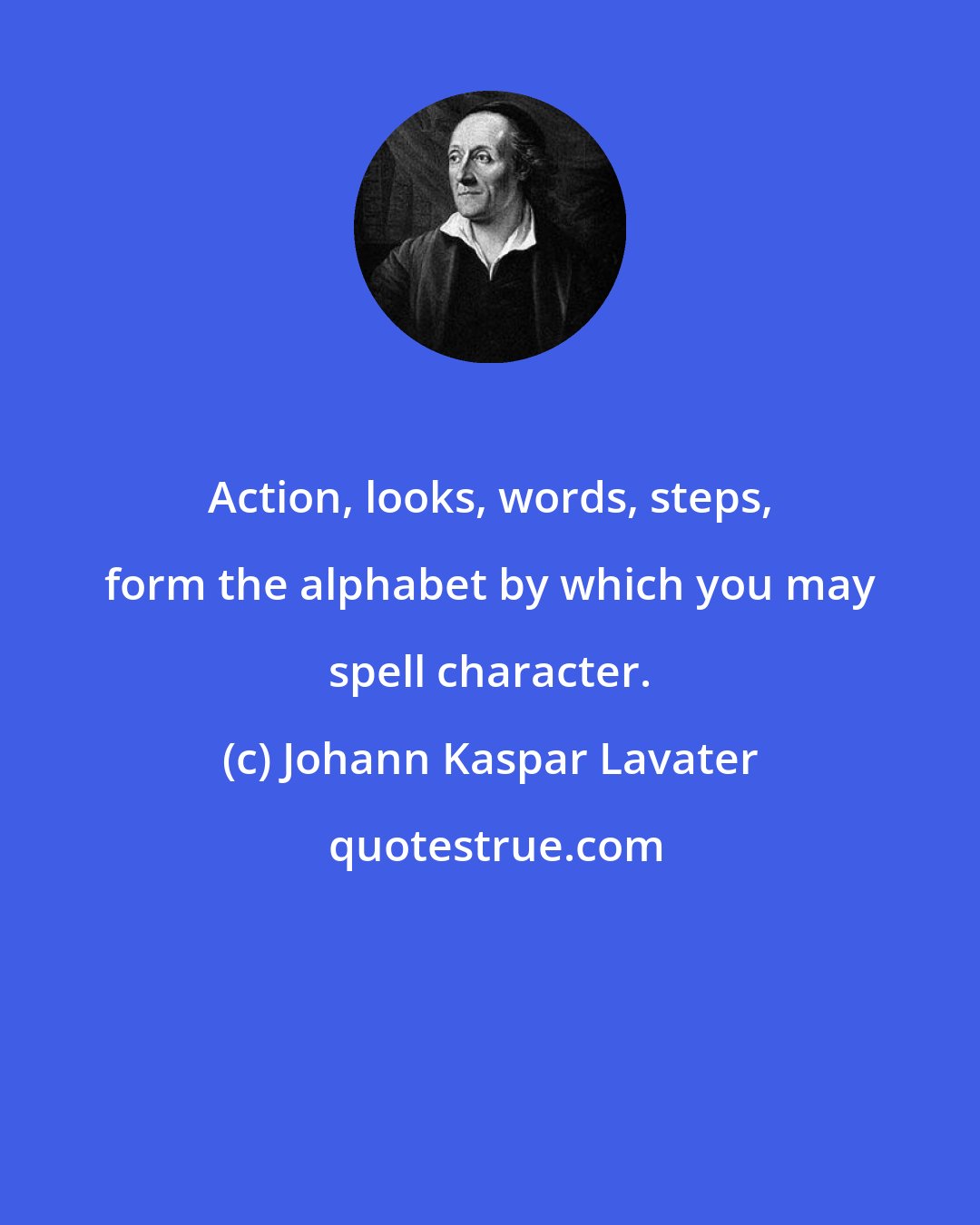 Johann Kaspar Lavater: Action, looks, words, steps, form the alphabet by which you may spell character.