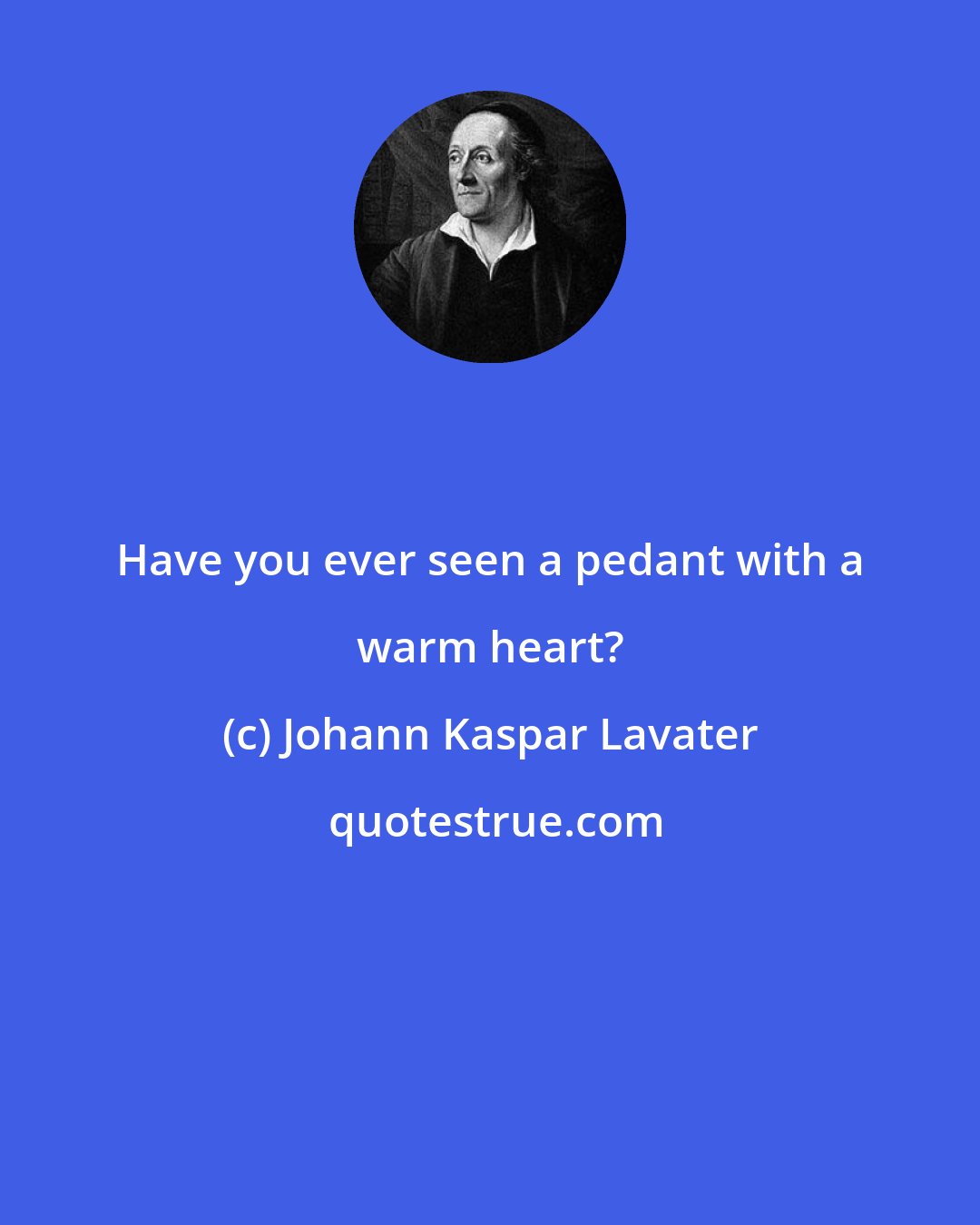 Johann Kaspar Lavater: Have you ever seen a pedant with a warm heart?