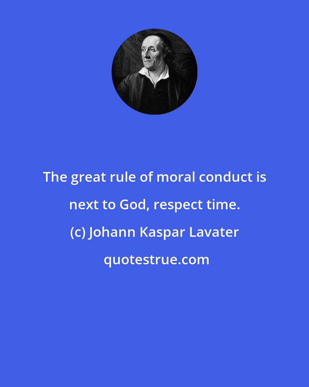 Johann Kaspar Lavater: The great rule of moral conduct is next to God, respect time.