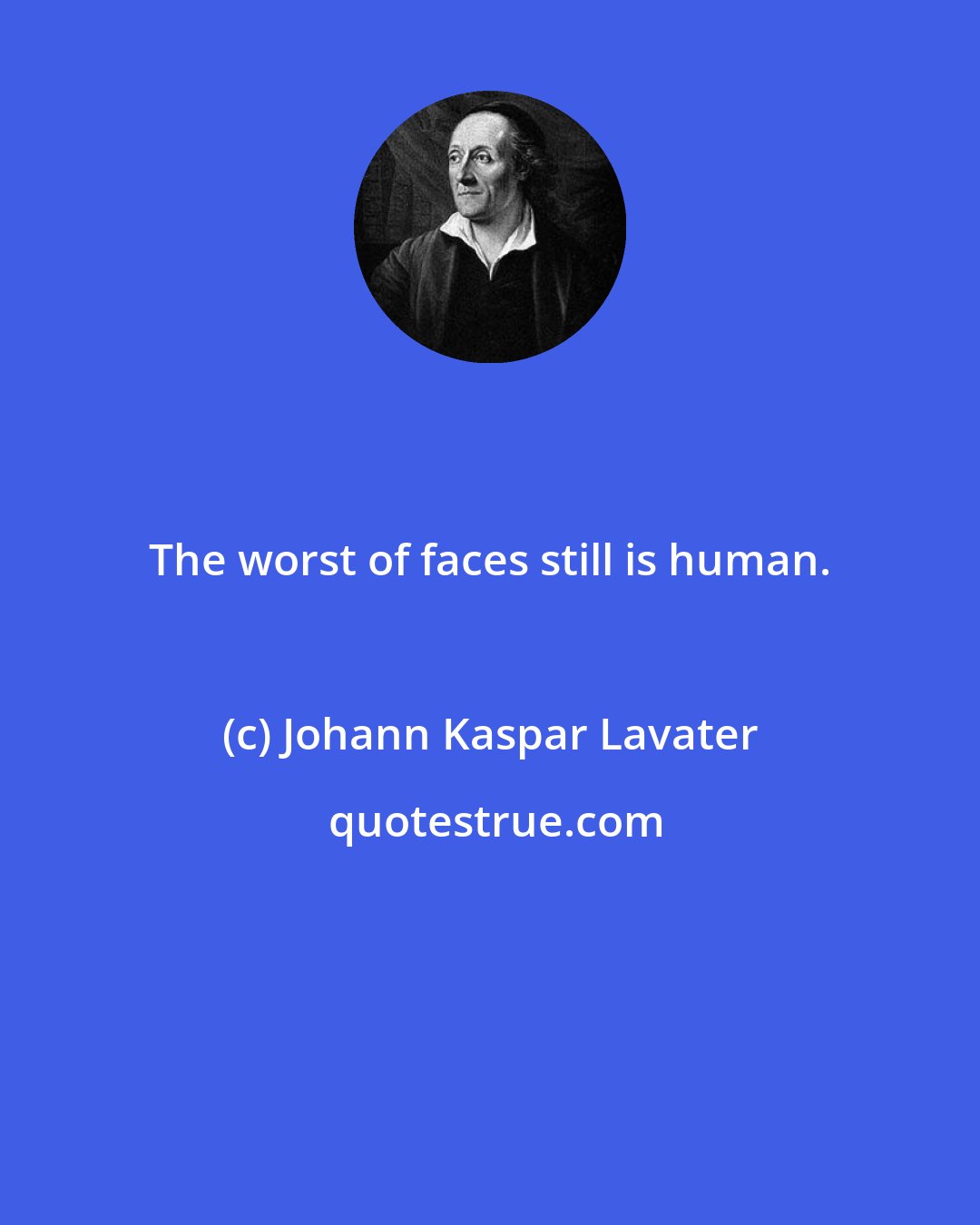 Johann Kaspar Lavater: The worst of faces still is human.