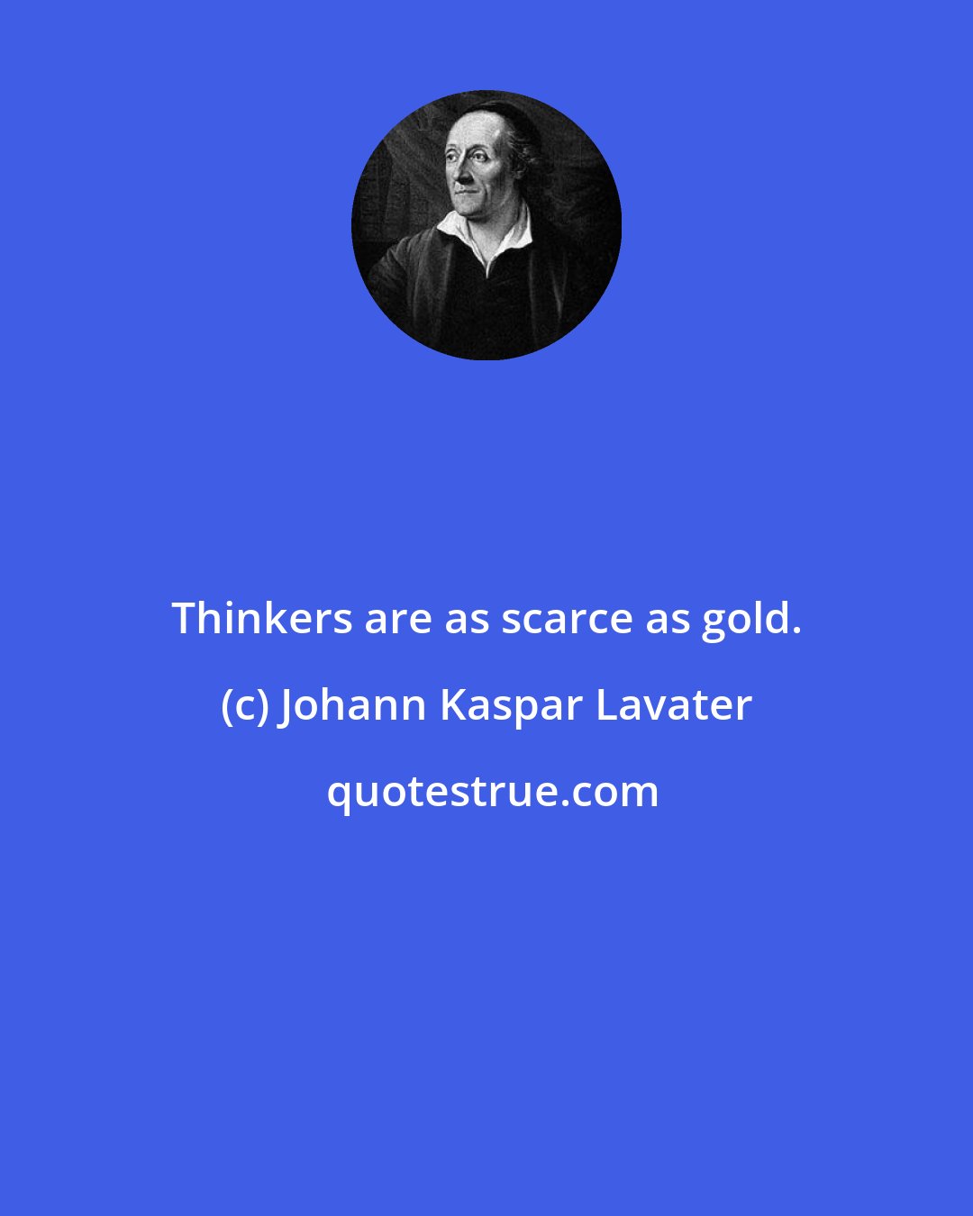 Johann Kaspar Lavater: Thinkers are as scarce as gold.