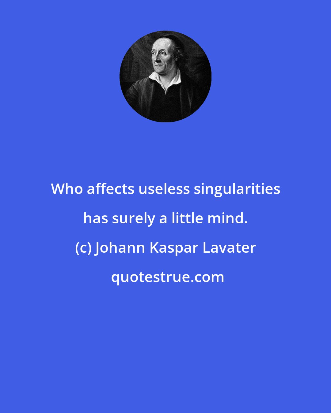 Johann Kaspar Lavater: Who affects useless singularities has surely a little mind.