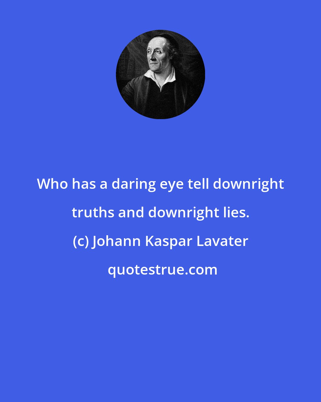 Johann Kaspar Lavater: Who has a daring eye tell downright truths and downright lies.