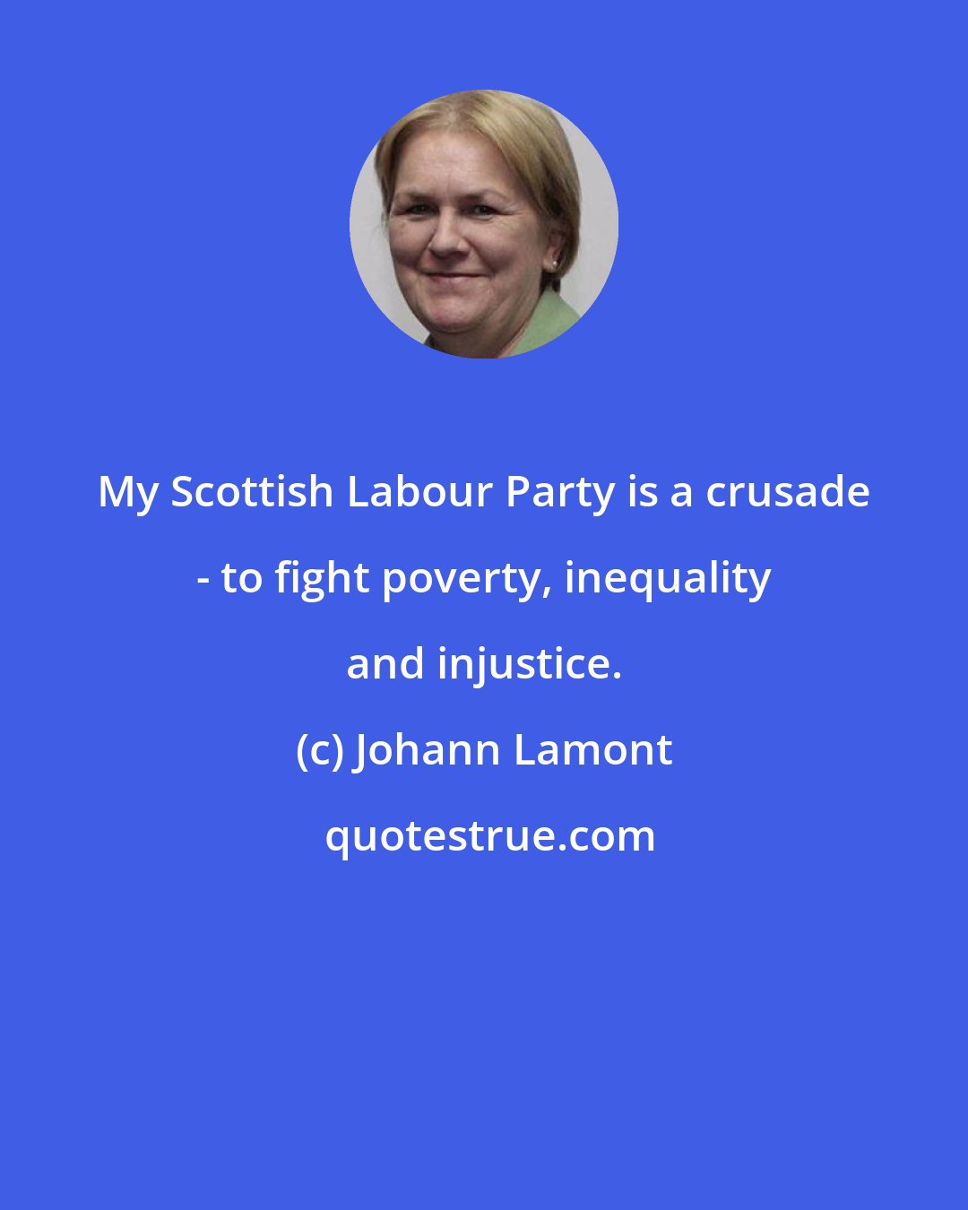 Johann Lamont: My Scottish Labour Party is a crusade - to fight poverty, inequality and injustice.