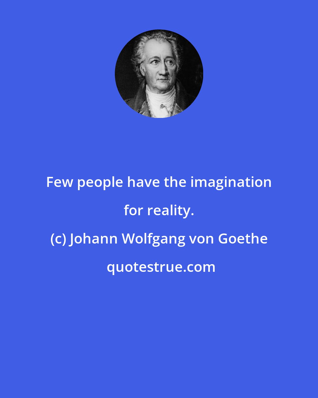 Johann Wolfgang von Goethe: Few people have the imagination for reality.