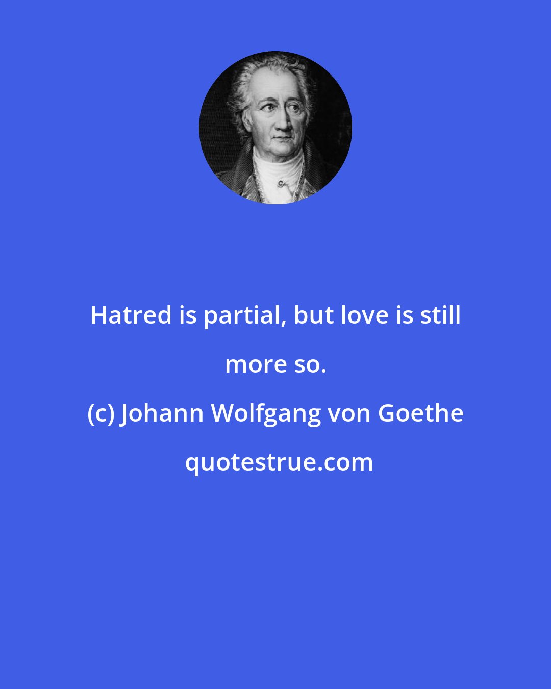 Johann Wolfgang von Goethe: Hatred is partial, but love is still more so.
