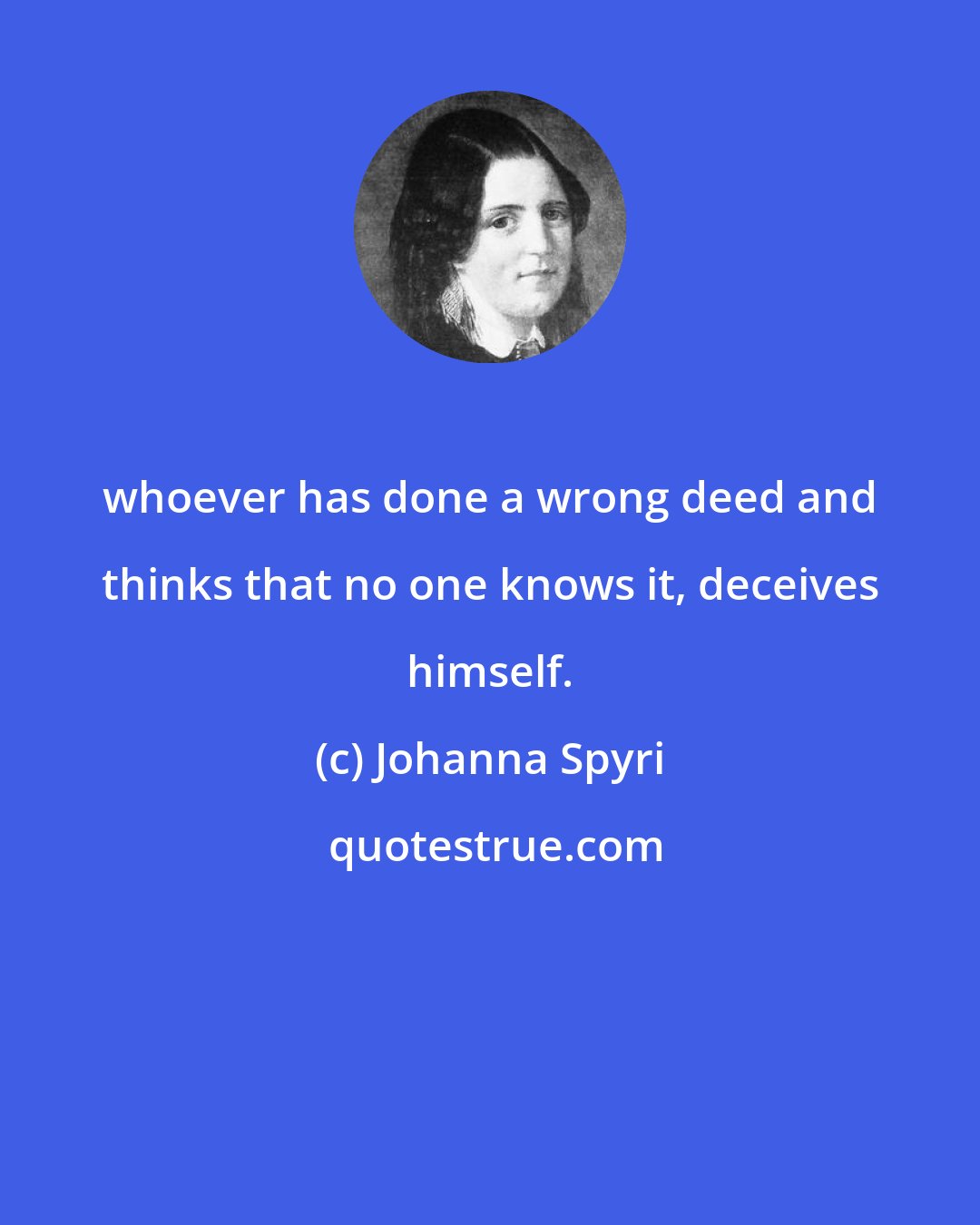 Johanna Spyri: whoever has done a wrong deed and thinks that no one knows it, deceives himself.