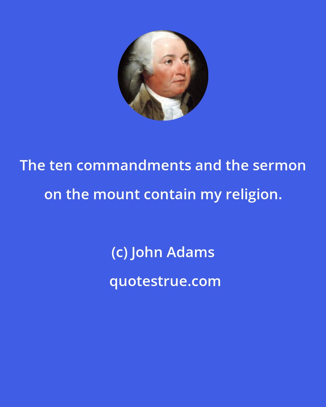 John Adams: The ten commandments and the sermon on the mount contain my religion.