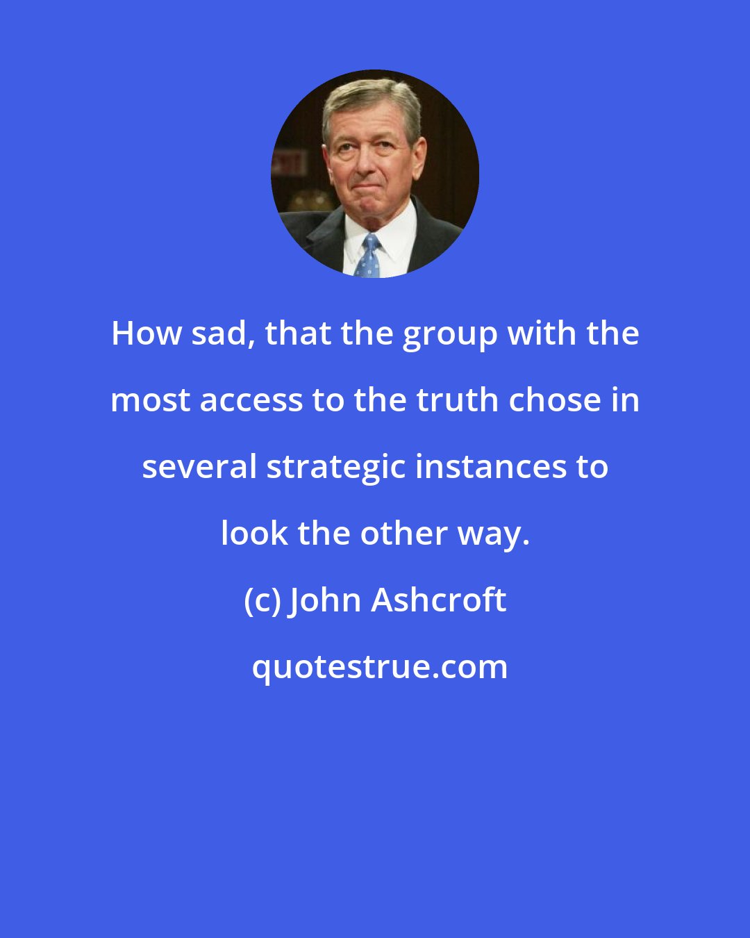 John Ashcroft: How sad, that the group with the most access to the truth chose in several strategic instances to look the other way.