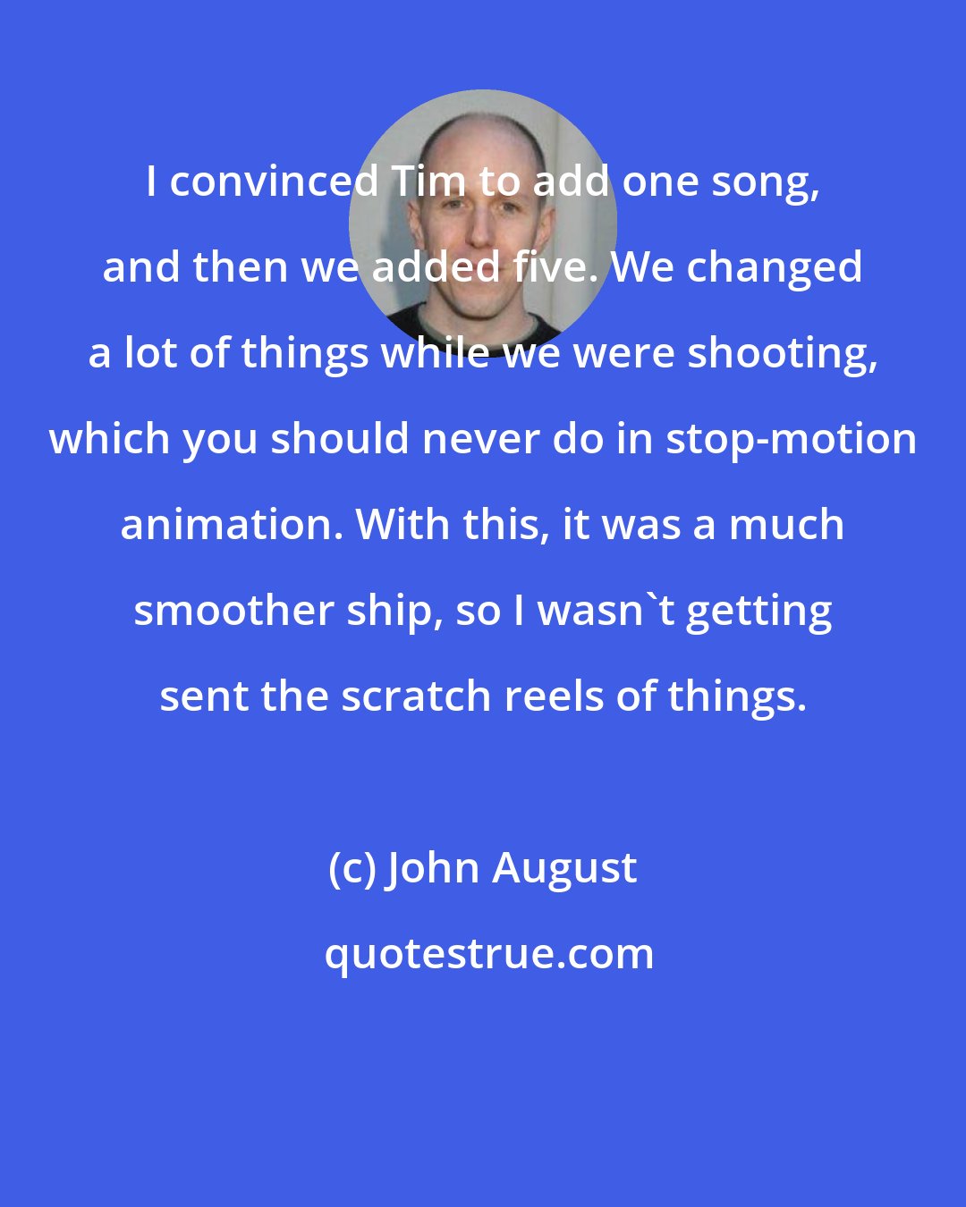 John August: I convinced Tim to add one song, and then we added five. We changed a lot of things while we were shooting, which you should never do in stop-motion animation. With this, it was a much smoother ship, so I wasn't getting sent the scratch reels of things.
