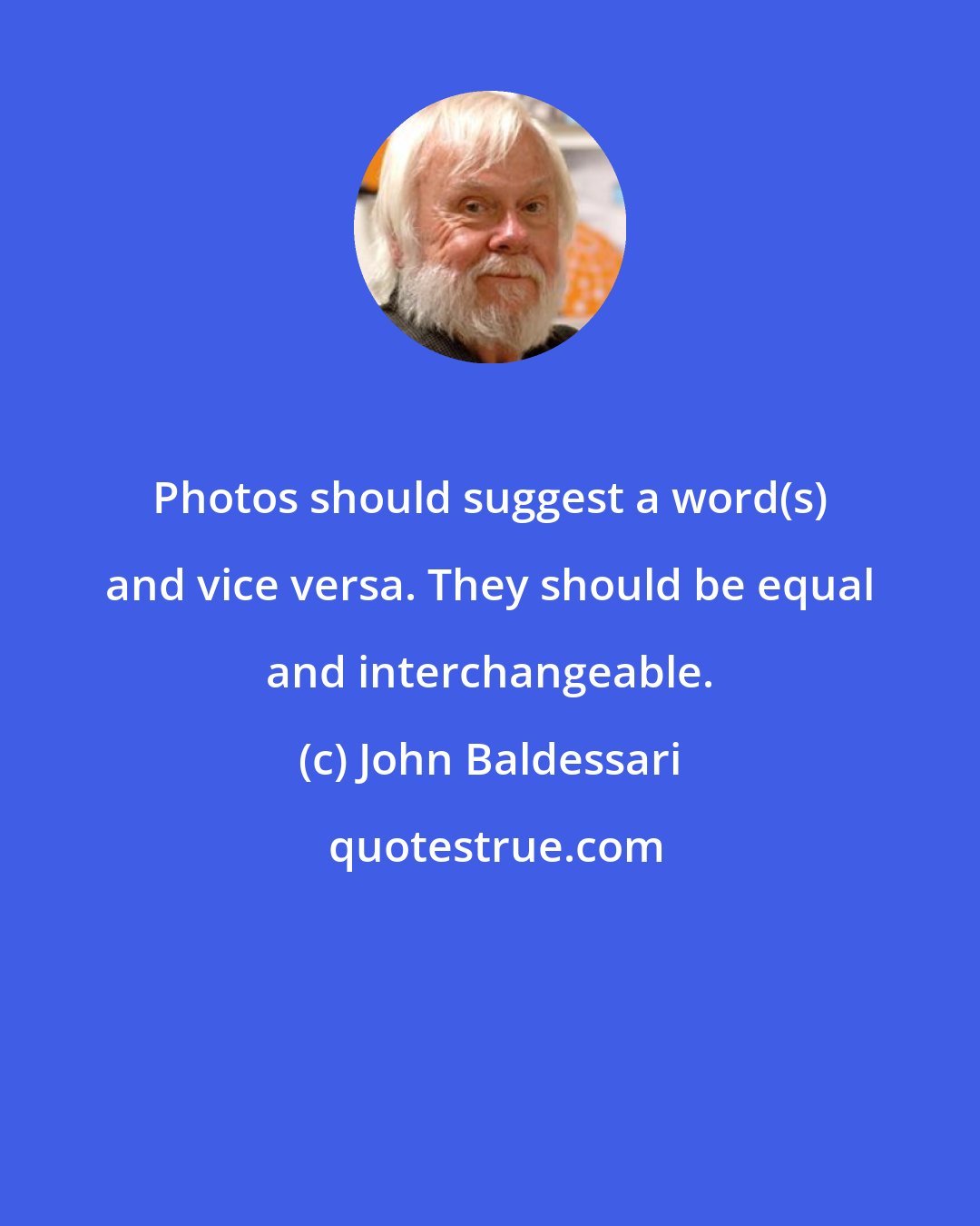 John Baldessari: Photos should suggest a word(s) and vice versa. They should be equal and interchangeable.