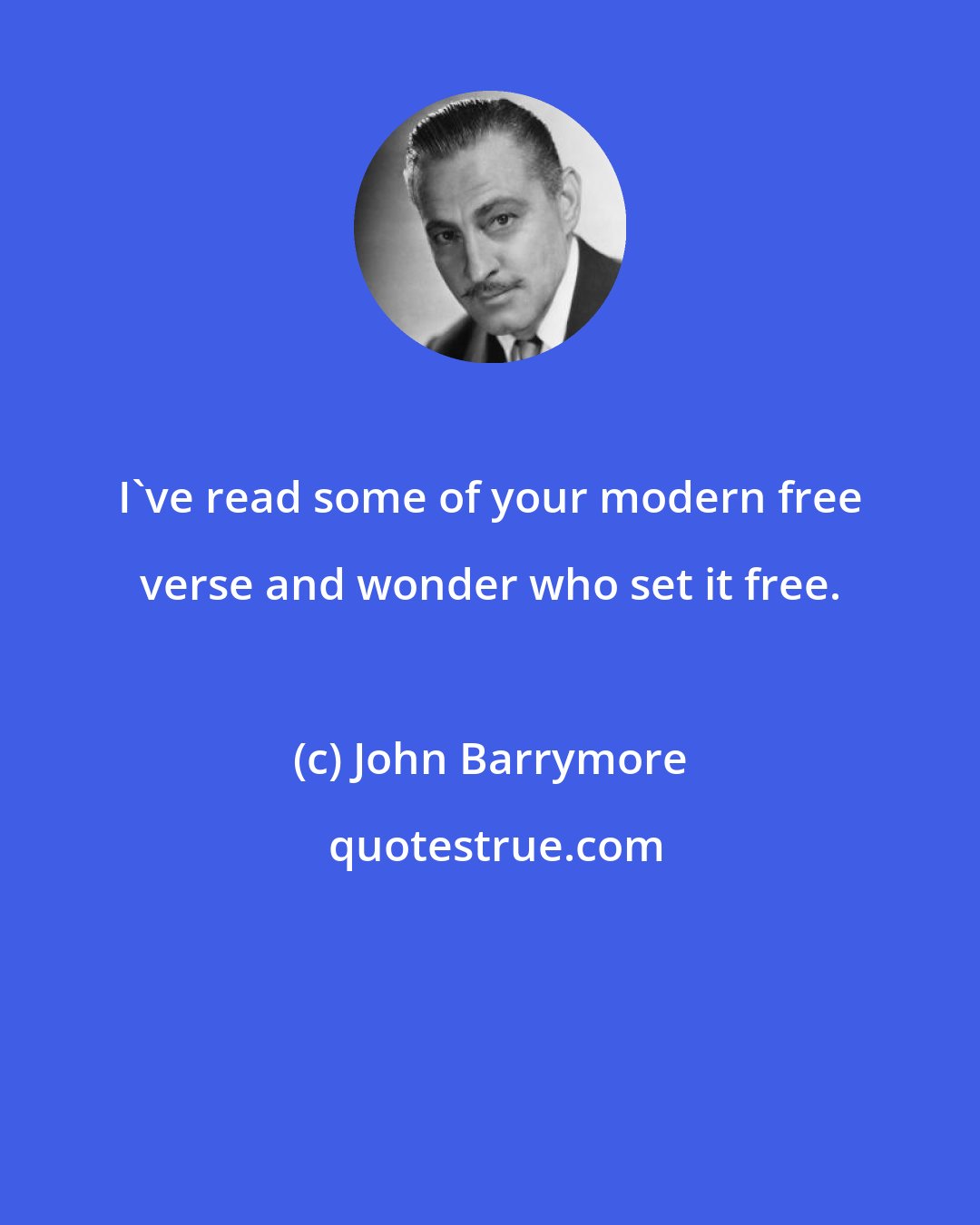 John Barrymore: I've read some of your modern free verse and wonder who set it free.