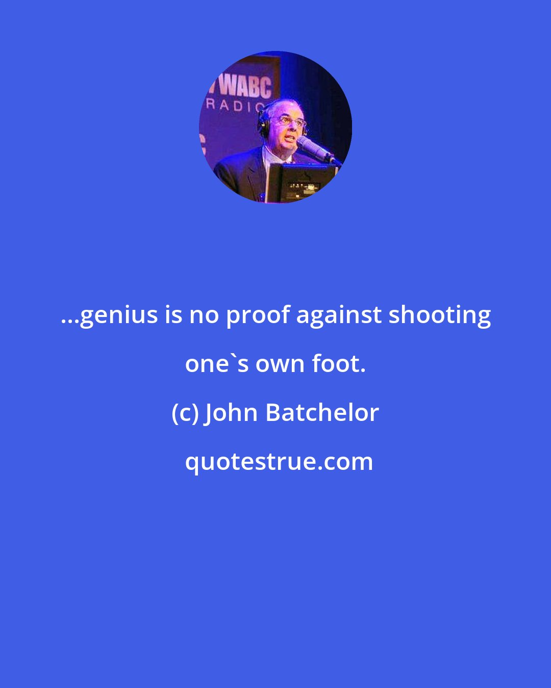 John Batchelor: ...genius is no proof against shooting one's own foot.