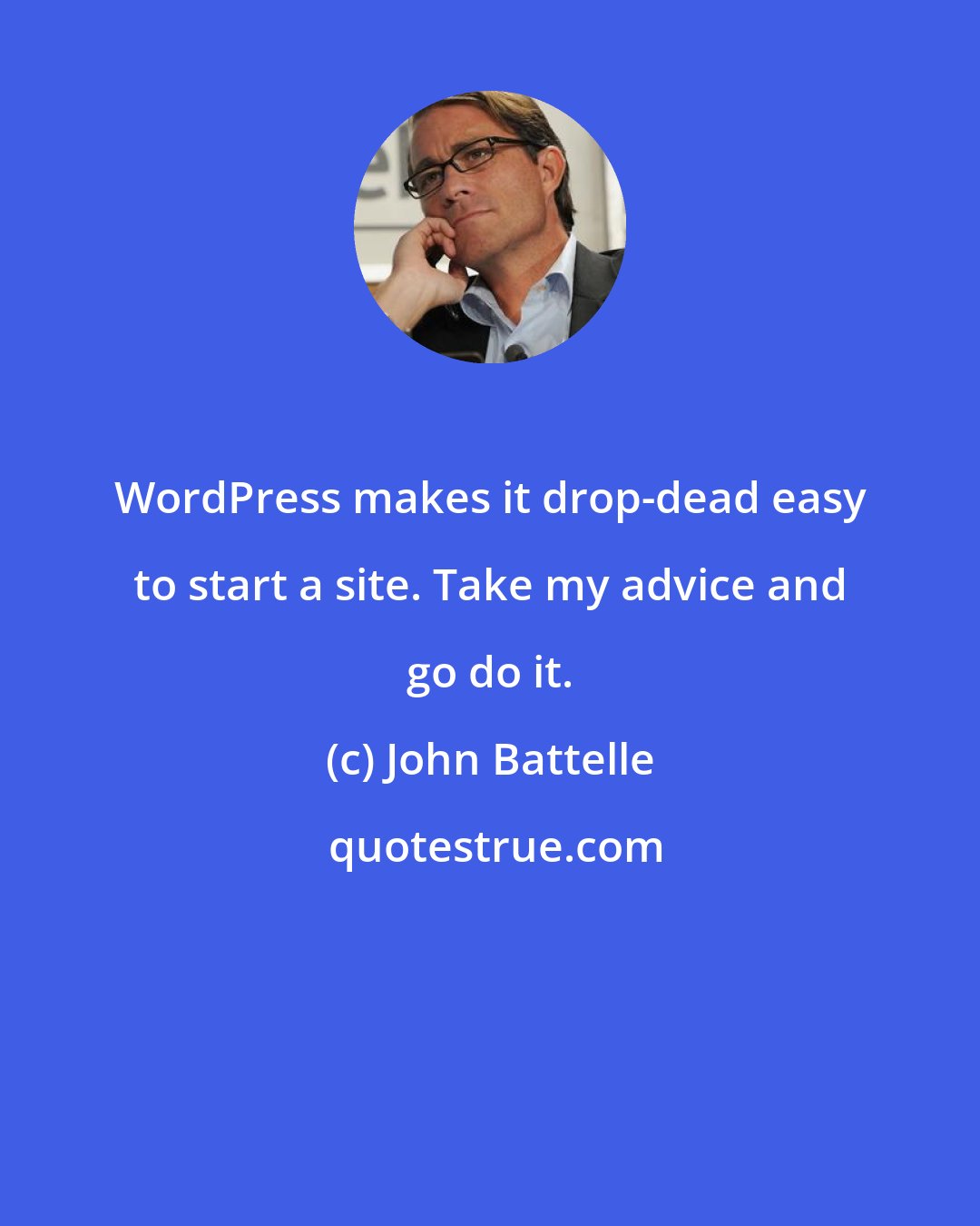 John Battelle: WordPress makes it drop-dead easy to start a site. Take my advice and go do it.