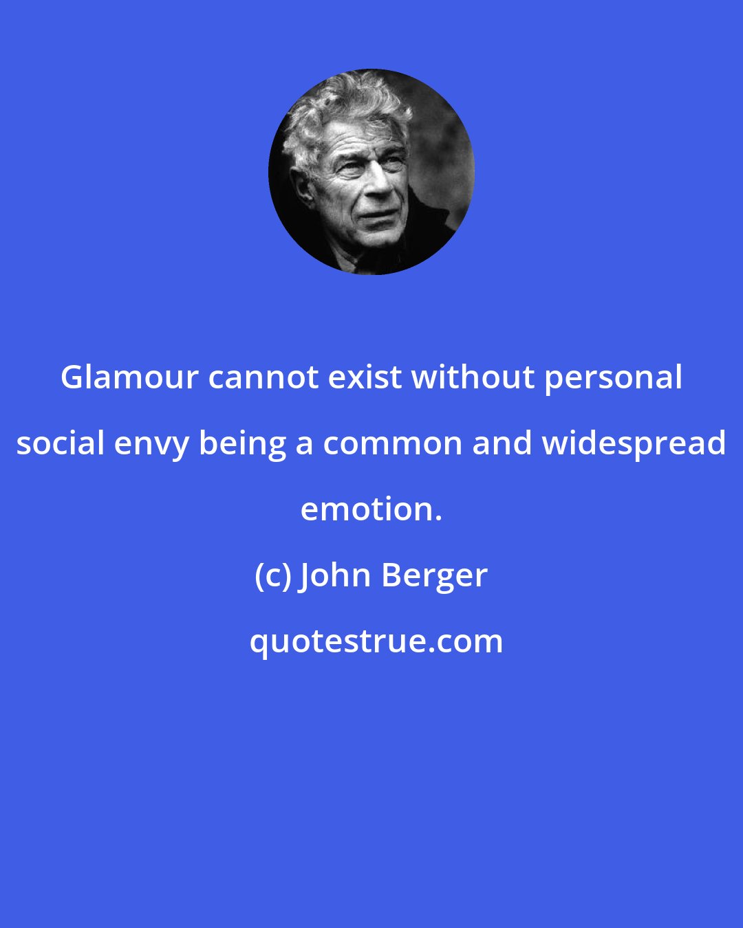 John Berger: Glamour cannot exist without personal social envy being a common and widespread emotion.