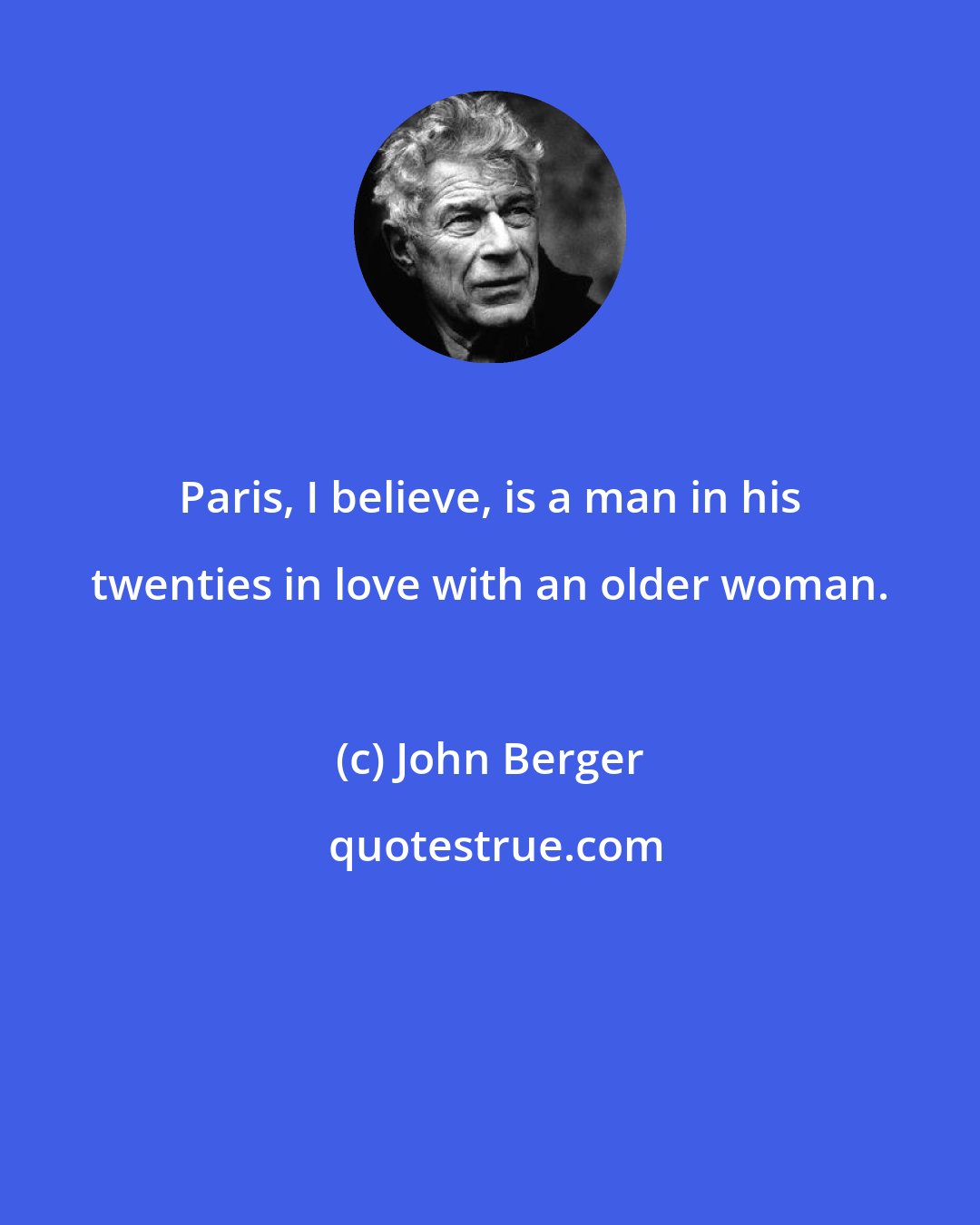 John Berger: Paris, I believe, is a man in his twenties in love with an older woman.