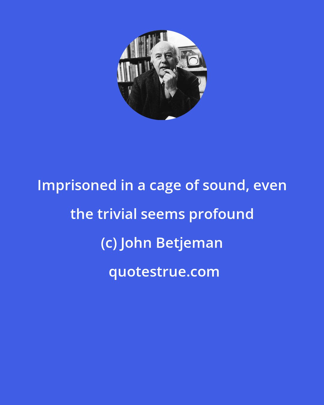 John Betjeman: Imprisoned in a cage of sound, even the trivial seems profound
