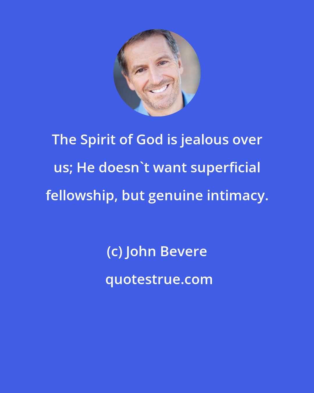 John Bevere: The Spirit of God is jealous over us; He doesn't want superficial fellowship, but genuine intimacy.
