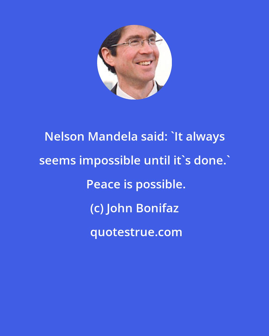 John Bonifaz: Nelson Mandela said: 'It always seems impossible until it's done.'  Peace is possible.