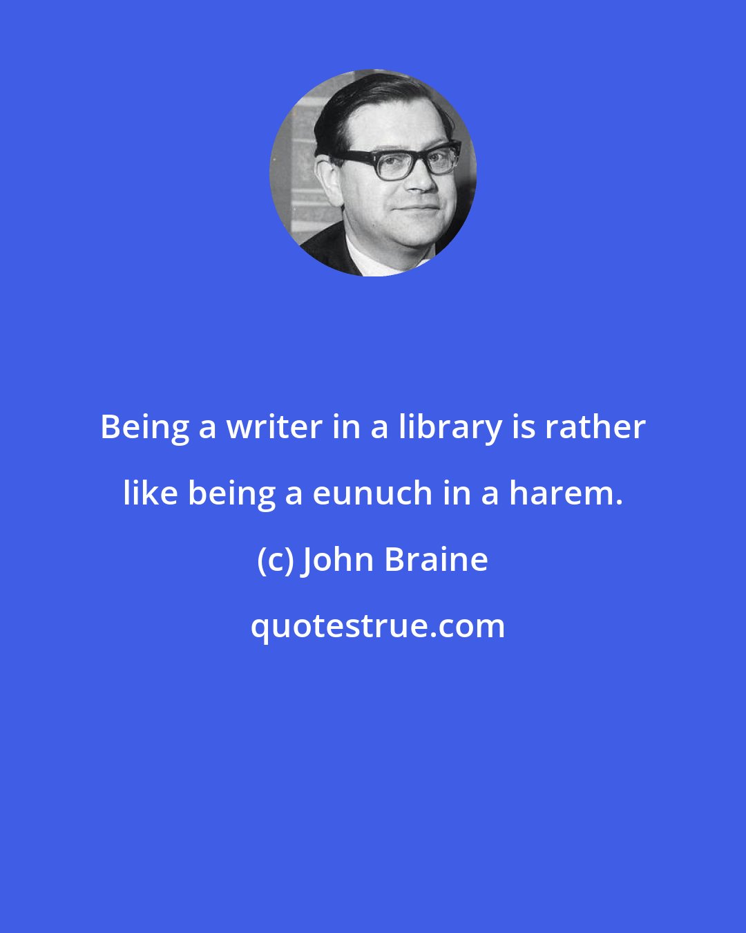 John Braine: Being a writer in a library is rather like being a eunuch in a harem.
