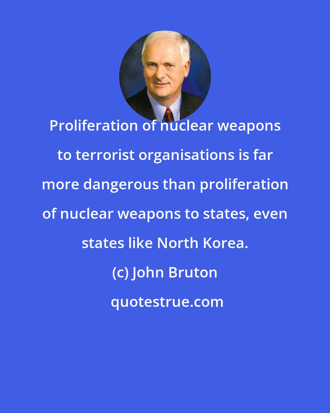 John Bruton: Proliferation of nuclear weapons to terrorist organisations is far more dangerous than proliferation of nuclear weapons to states, even states like North Korea.