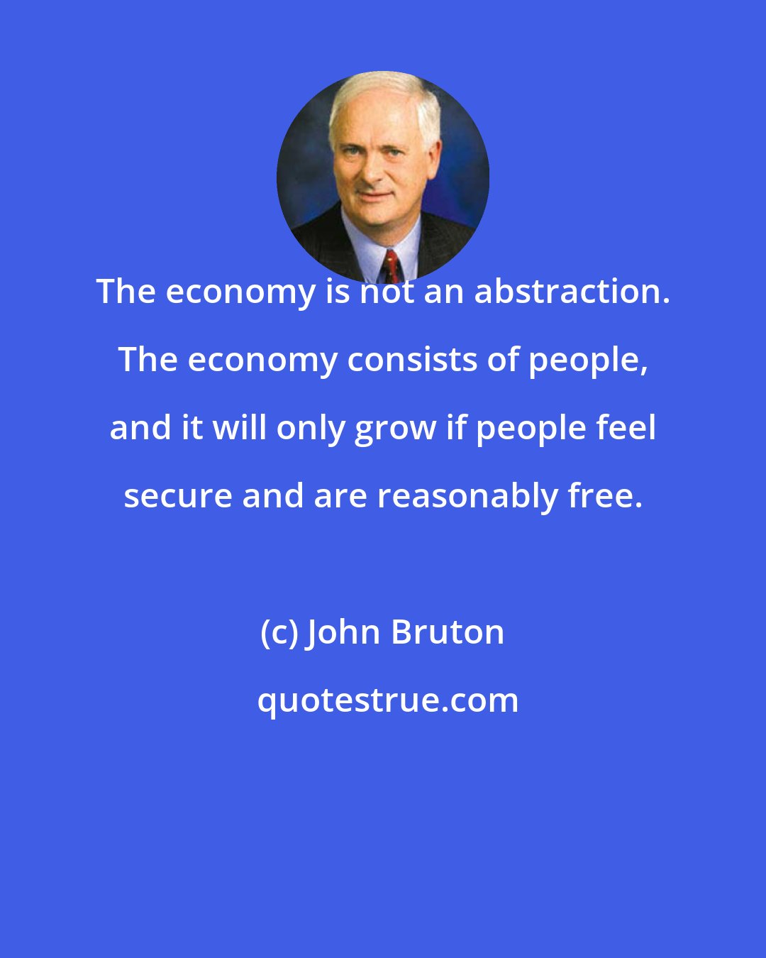 John Bruton: The economy is not an abstraction. The economy consists of people, and it will only grow if people feel secure and are reasonably free.