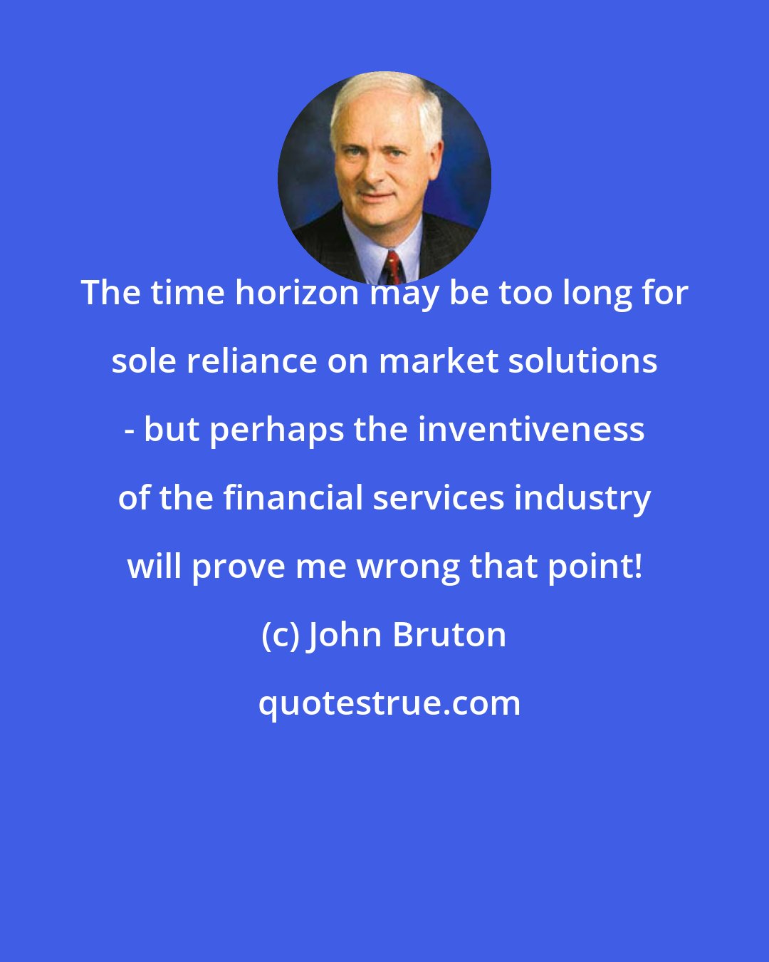 John Bruton: The time horizon may be too long for sole reliance on market solutions - but perhaps the inventiveness of the financial services industry will prove me wrong that point!