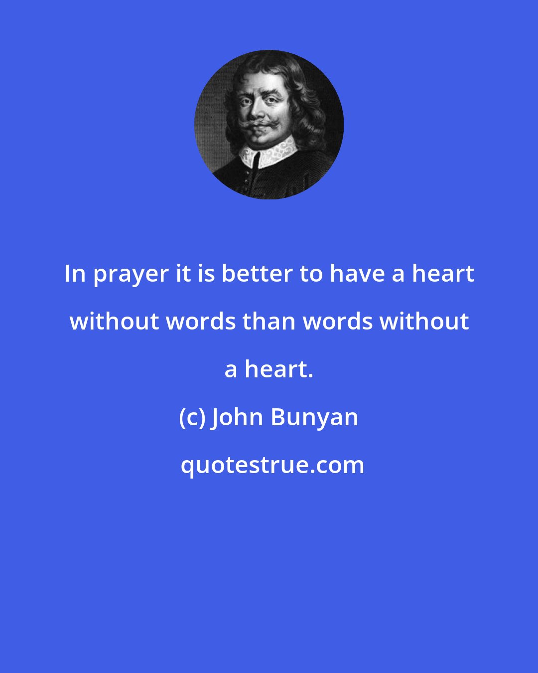 John Bunyan: In prayer it is better to have a heart without words than words without a heart.