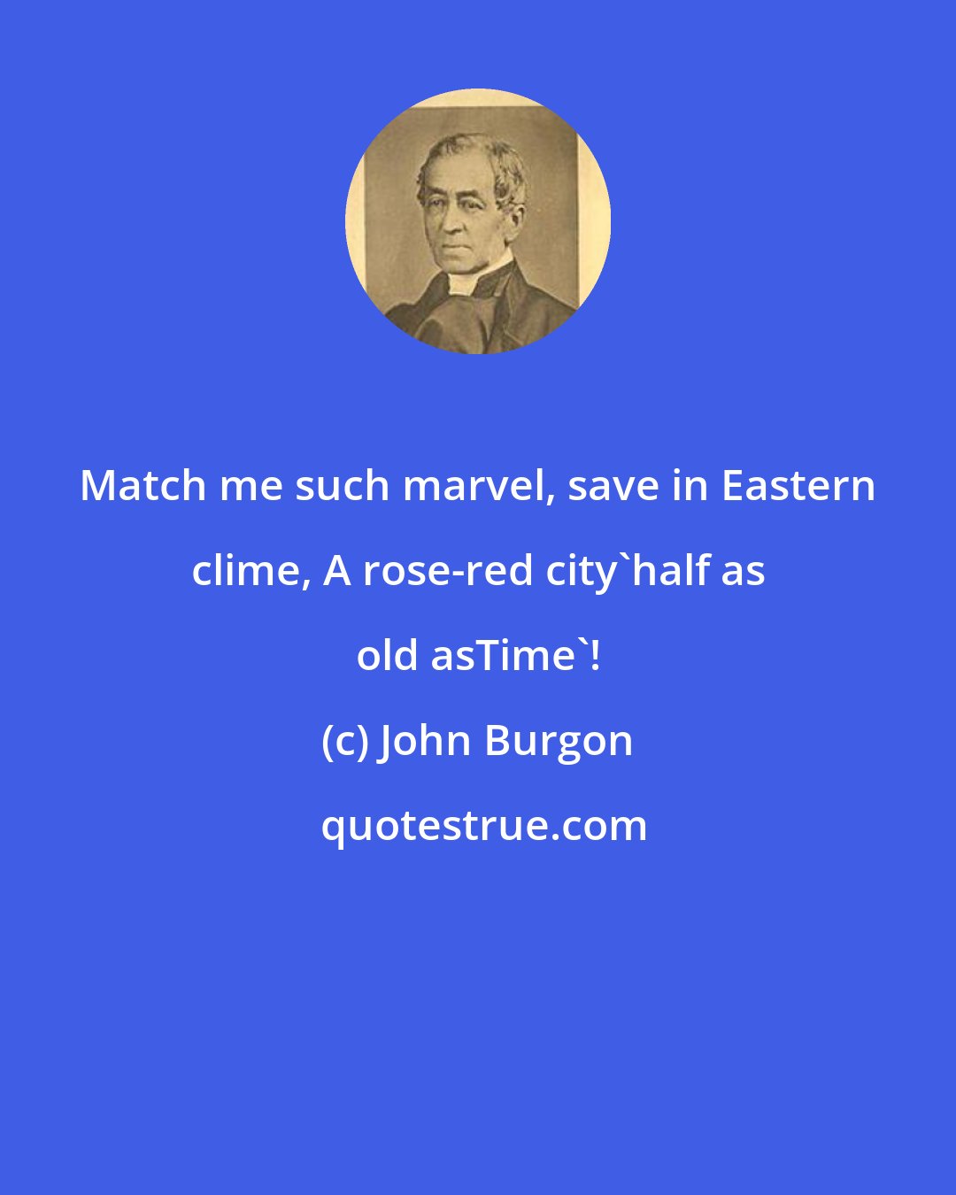 John Burgon: Match me such marvel, save in Eastern clime, A rose-red city'half as old asTime'!