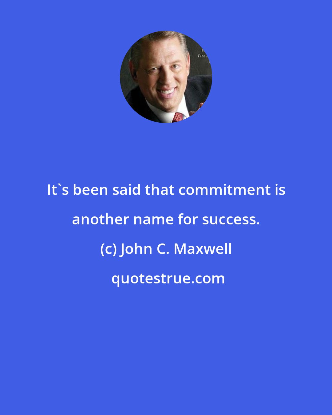 John C. Maxwell: It's been said that commitment is another name for success.