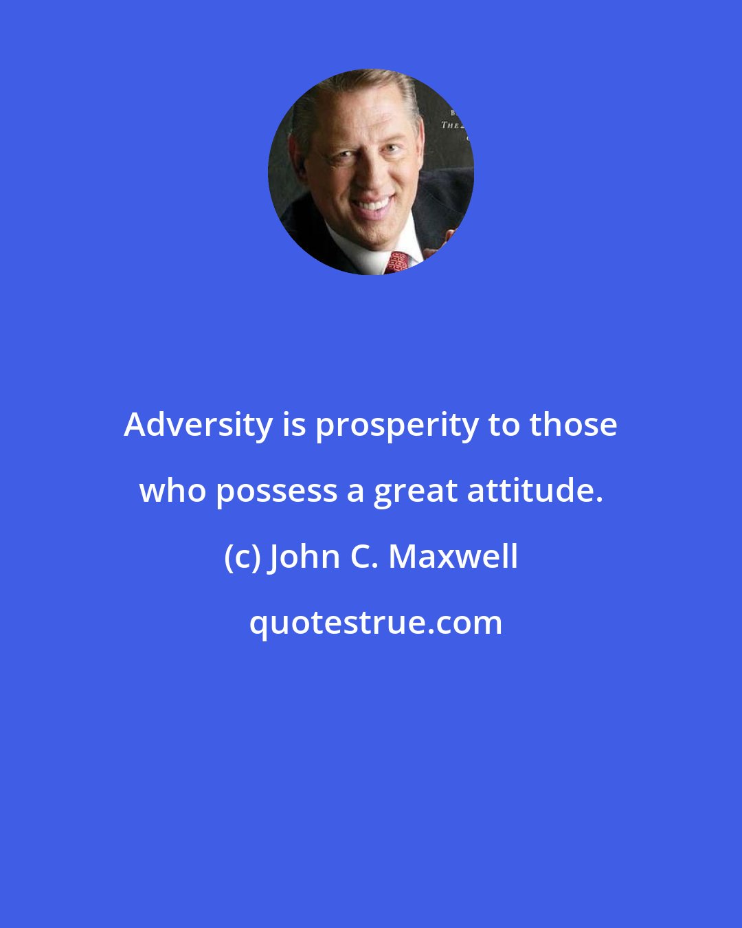 John C. Maxwell: Adversity is prosperity to those who possess a great attitude.