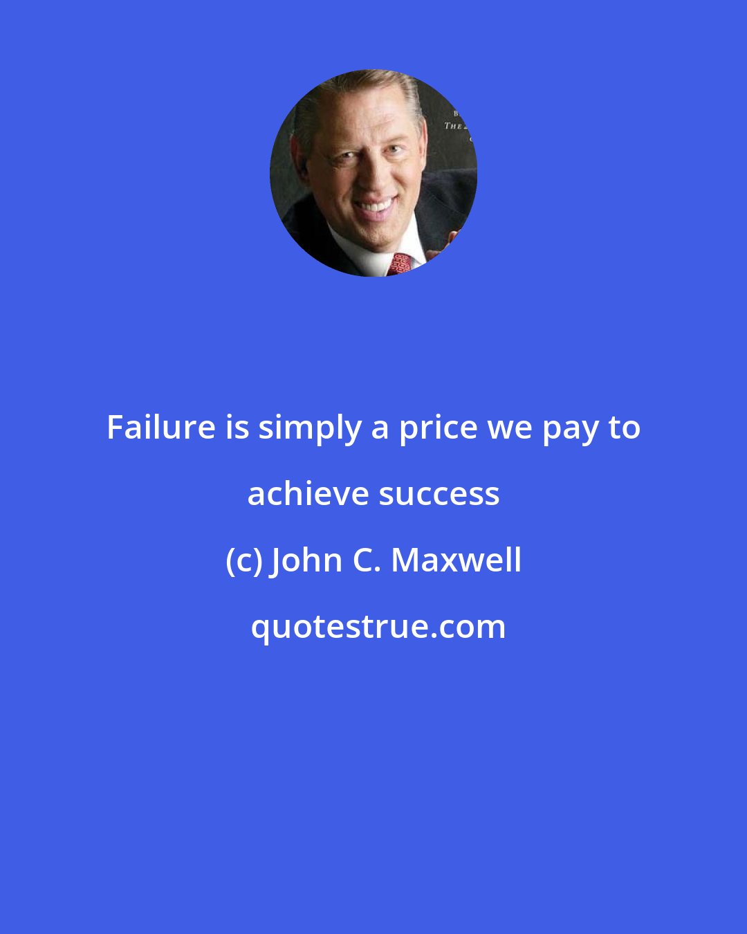 John C. Maxwell: Failure is simply a price we pay to achieve success