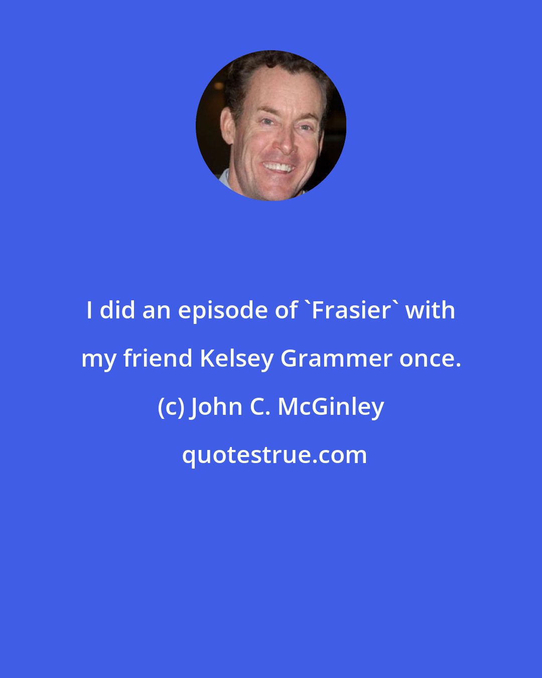 John C. McGinley: I did an episode of 'Frasier' with my friend Kelsey Grammer once.