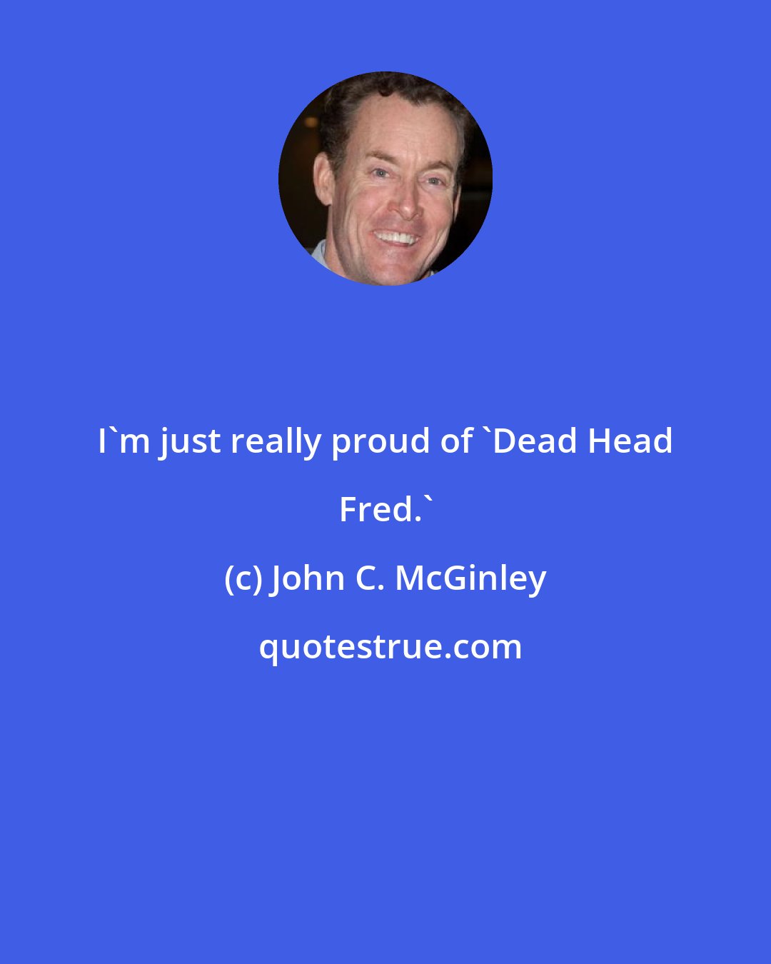 John C. McGinley: I'm just really proud of 'Dead Head Fred.'