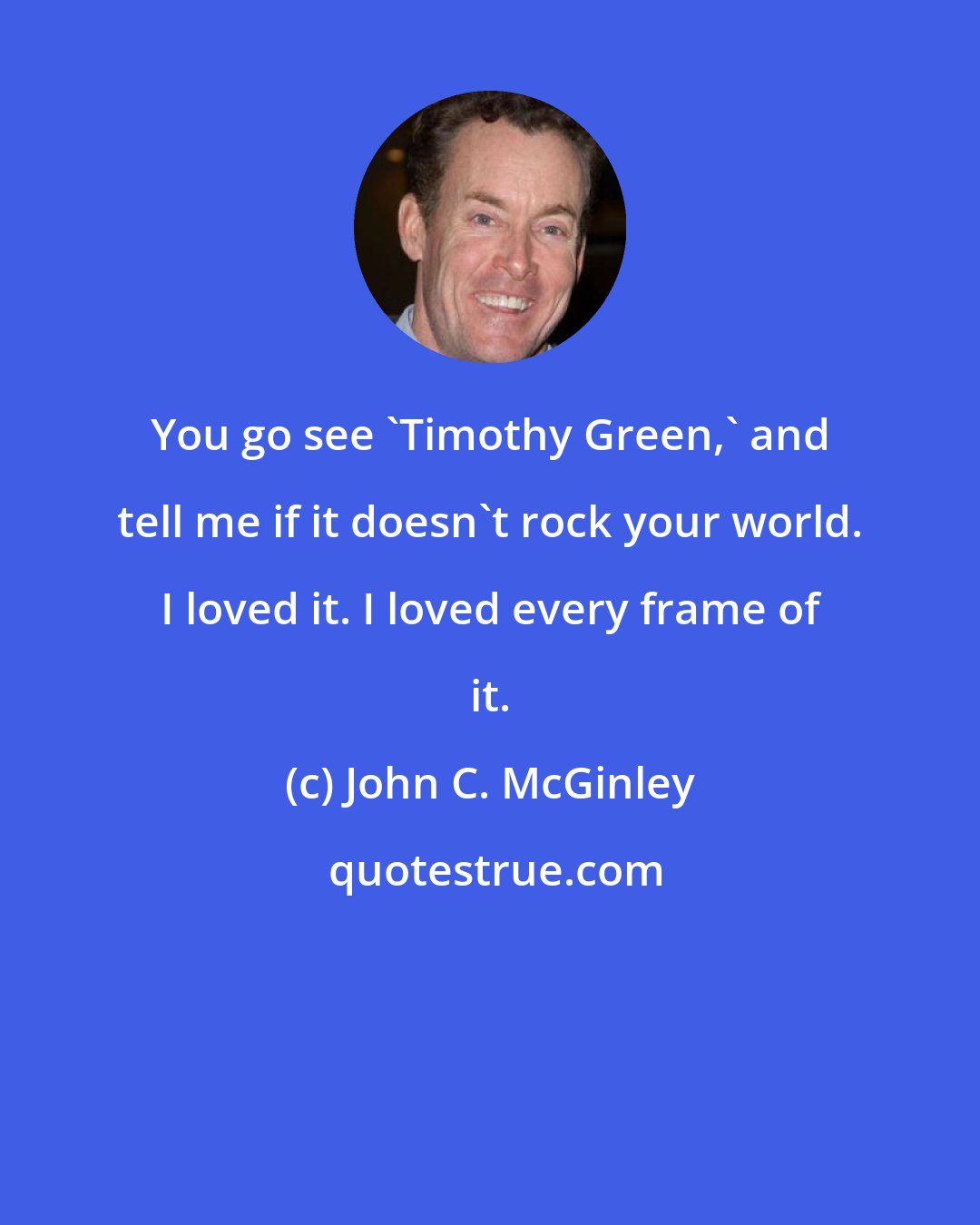 John C. McGinley: You go see 'Timothy Green,' and tell me if it doesn't rock your world. I loved it. I loved every frame of it.