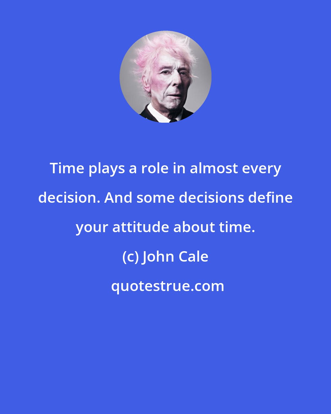 John Cale: Time plays a role in almost every decision. And some decisions define your attitude about time.