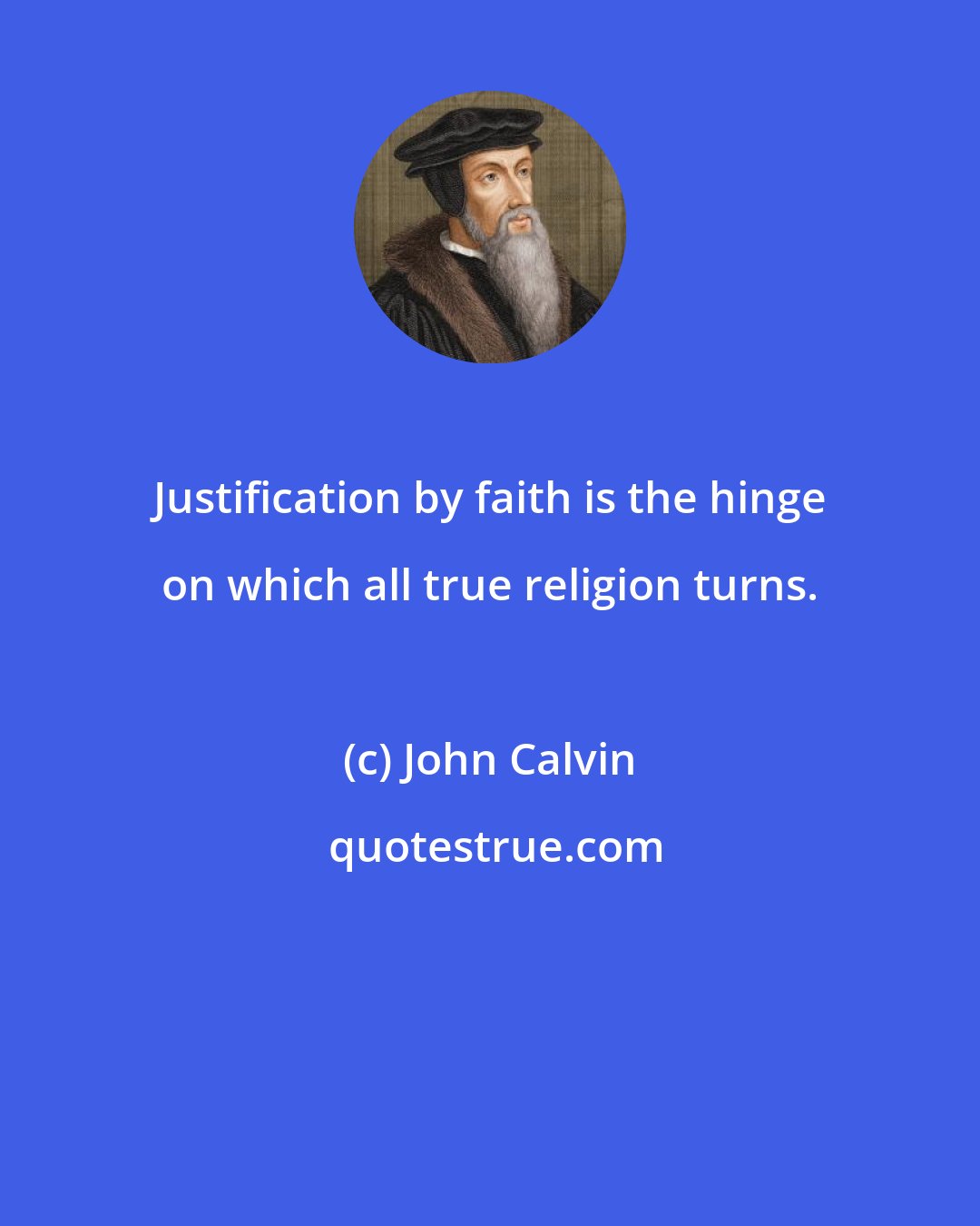 John Calvin: Justification by faith is the hinge on which all true religion turns.