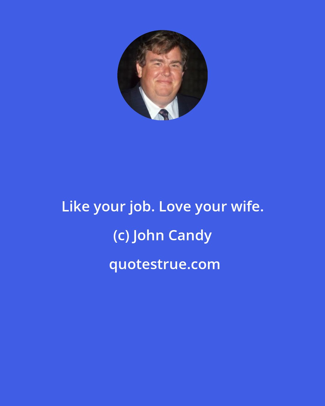 John Candy: Like your job. Love your wife.
