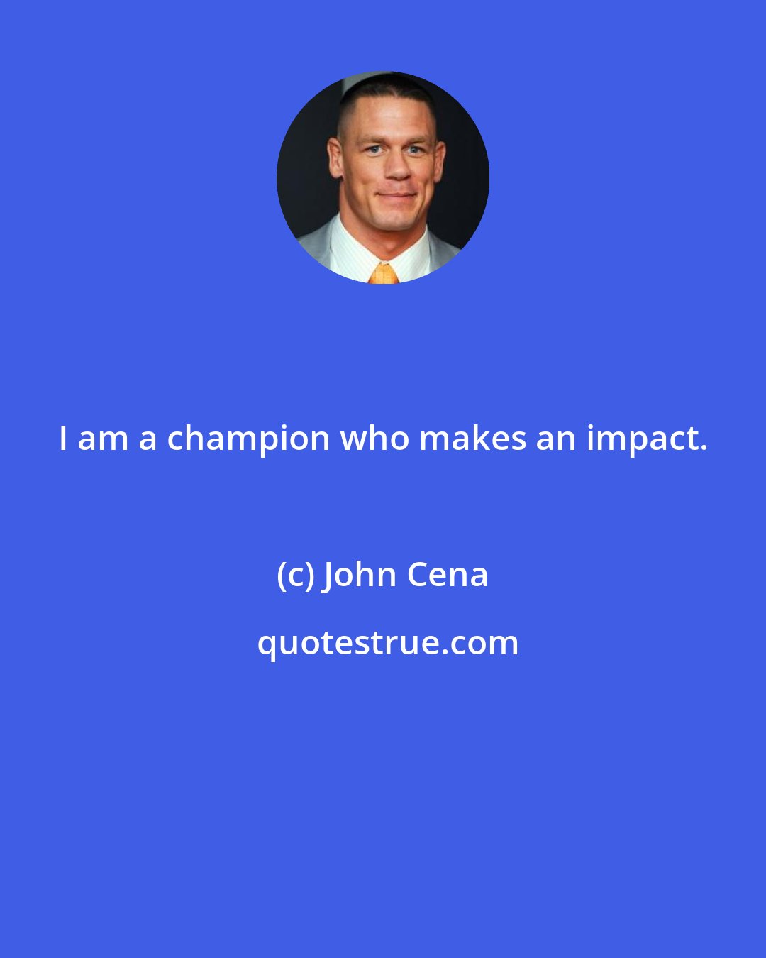 John Cena: I am a champion who makes an impact.