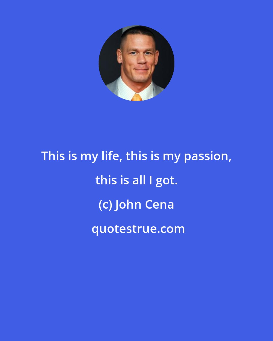 John Cena: This is my life, this is my passion, this is all I got.