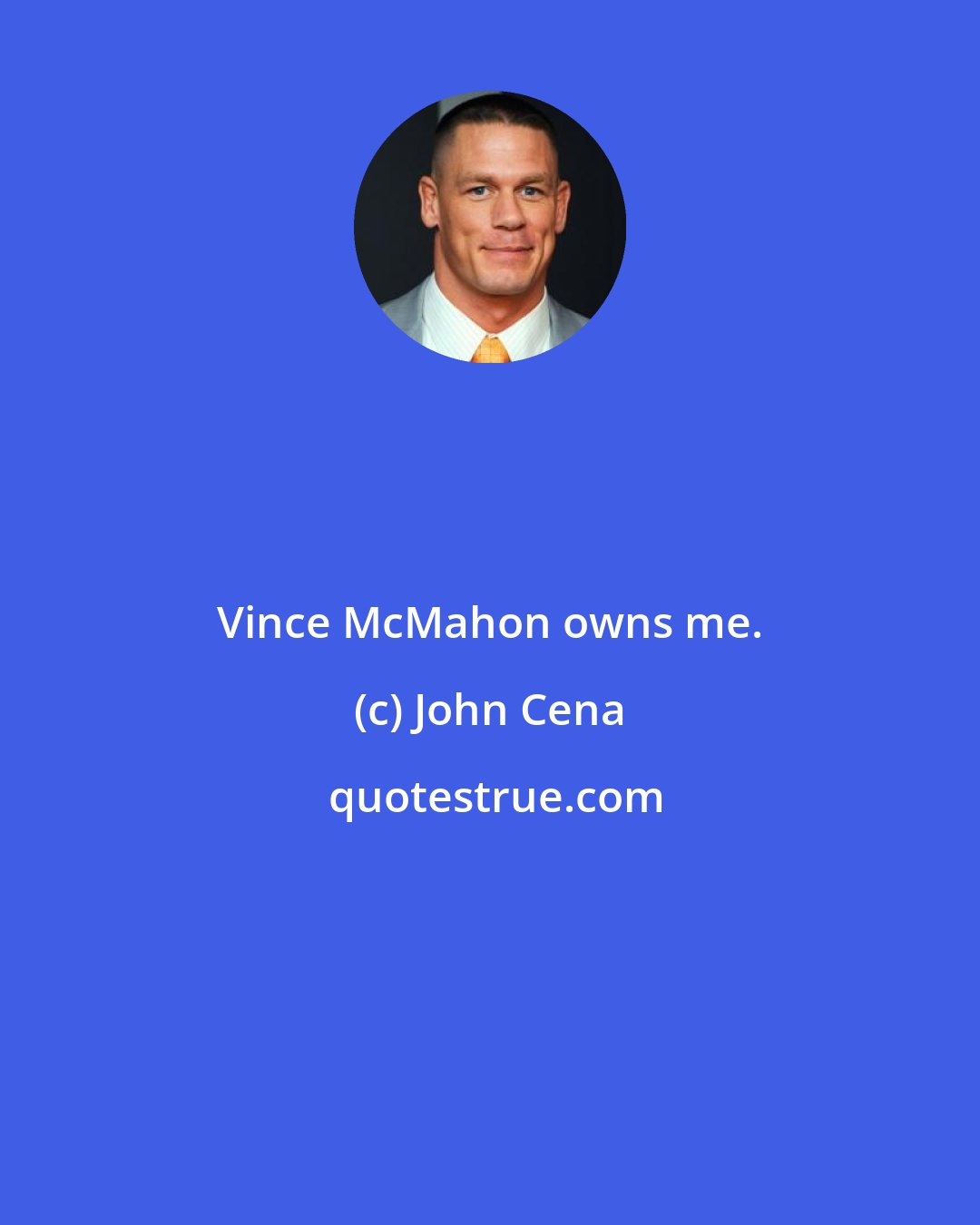 John Cena: Vince McMahon owns me.