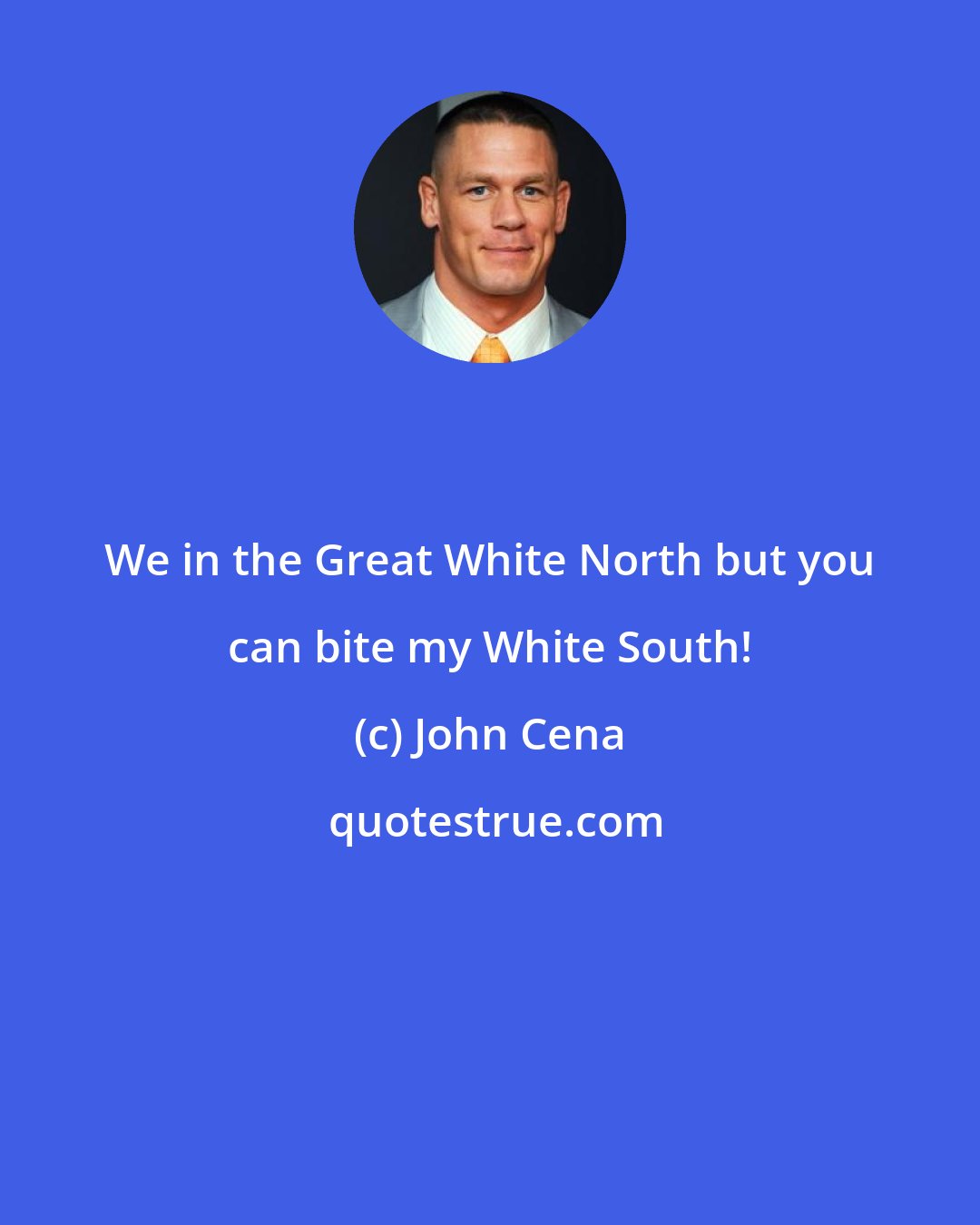 John Cena: We in the Great White North but you can bite my White South!