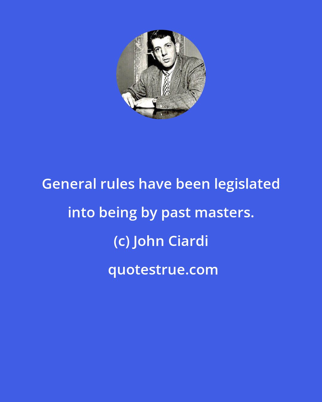 John Ciardi: General rules have been legislated into being by past masters.