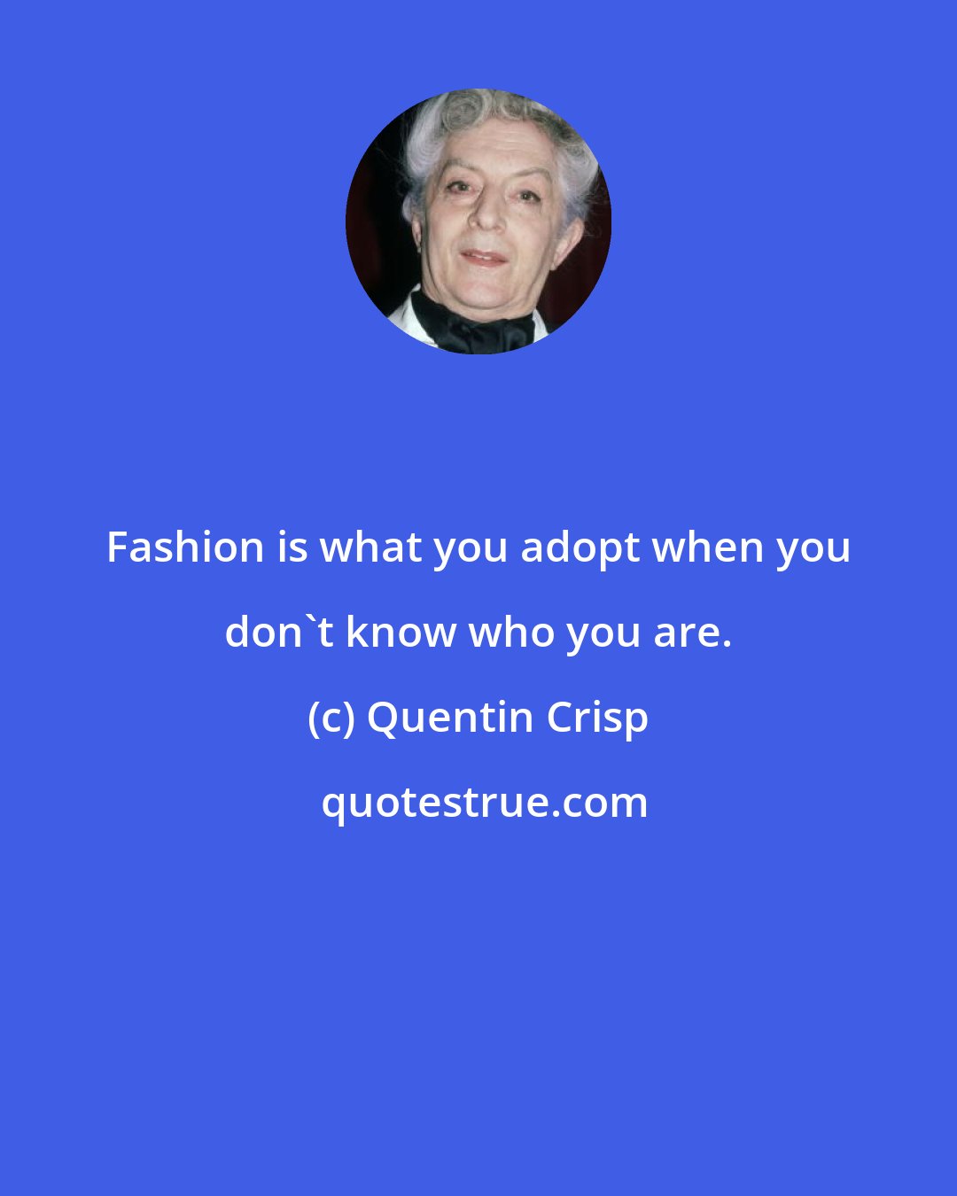 Quentin Crisp: Fashion is what you adopt when you don't know who you are.
