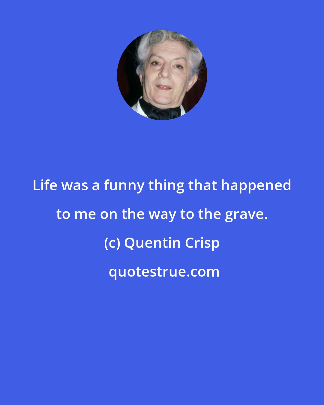 Quentin Crisp: Life was a funny thing that happened to me on the way to the grave.