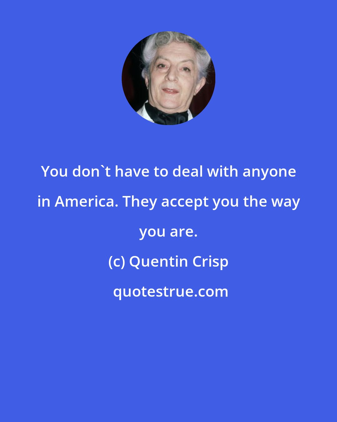 Quentin Crisp: You don't have to deal with anyone in America. They accept you the way you are.